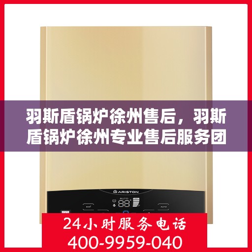 羽斯盾锅炉徐州售后，羽斯盾锅炉徐州专业售后服务团队，为您提供全方位解决方案