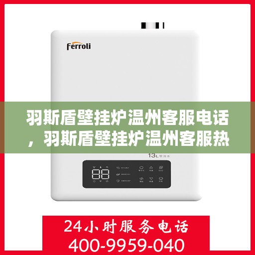 羽斯盾壁挂炉温州客服电话，羽斯盾壁挂炉温州客服热线及咨询服务中心