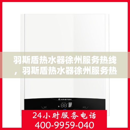 羽斯盾热水器徐州服务热线，羽斯盾热水器徐州服务热线，专业售后，温暖您的生活