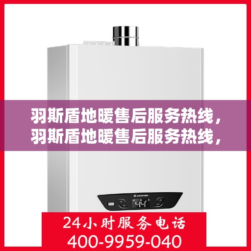 羽斯盾地暖售后服务热线，羽斯盾地暖售后服务热线，专业团队，贴心服务