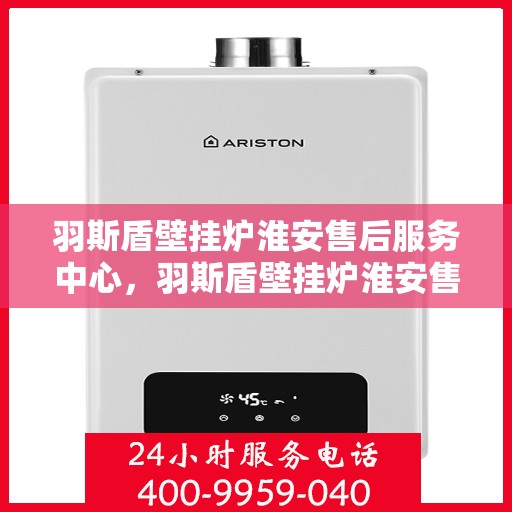 羽斯盾壁挂炉淮安售后服务中心，羽斯盾壁挂炉淮安售后服务中心，专业维修，贴心服务