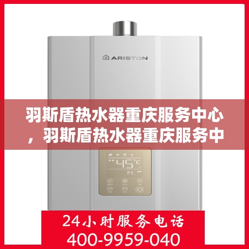 羽斯盾热水器重庆服务中心，羽斯盾热水器重庆服务中心，专业维修与贴心服务