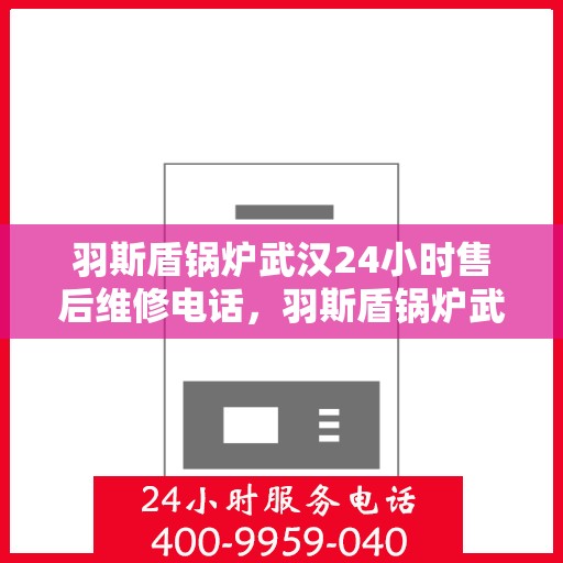 羽斯盾锅炉武汉24小时售后维修电话，羽斯盾锅炉武汉全天候售后维修热线
