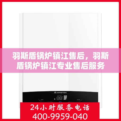 羽斯盾锅炉镇江售后，羽斯盾锅炉镇江专业售后服务