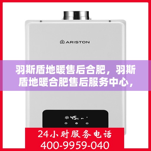 羽斯盾地暖售后合肥，羽斯盾地暖合肥售后服务中心，专业、高效的售后服务体验