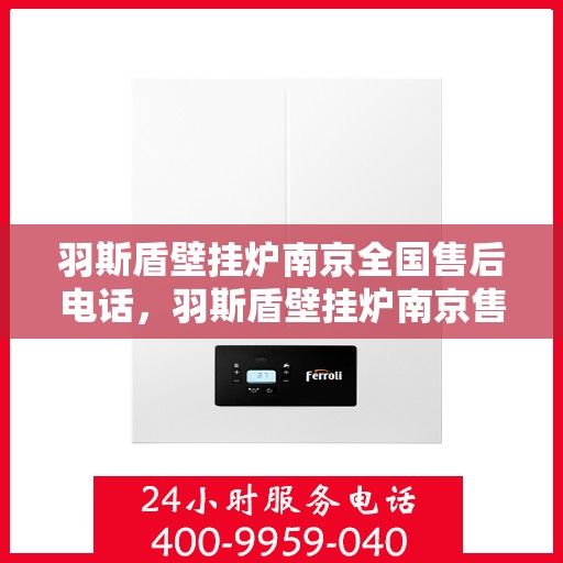 羽斯盾壁挂炉南京全国售后电话，羽斯盾壁挂炉南京售后服务热线电话公布