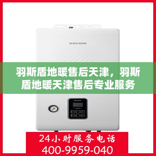 羽斯盾地暖售后天津，羽斯盾地暖天津售后专业服务