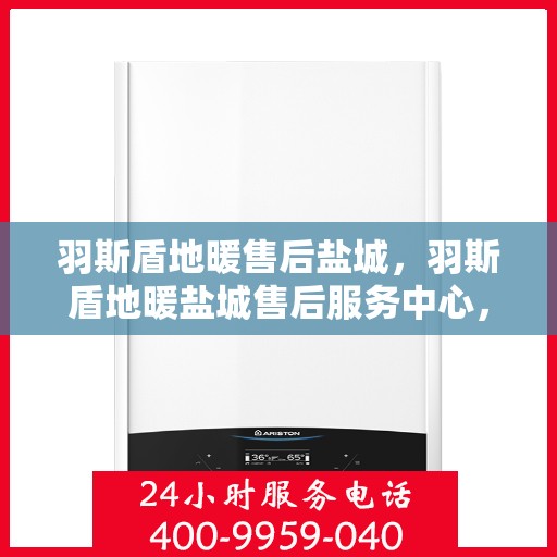 羽斯盾地暖售后盐城，羽斯盾地暖盐城售后服务中心，专业、高效的售后服务体验