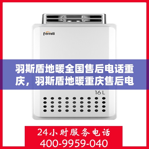 羽斯盾地暖全国售后电话重庆，羽斯盾地暖重庆售后电话及全国售后服务体系解析