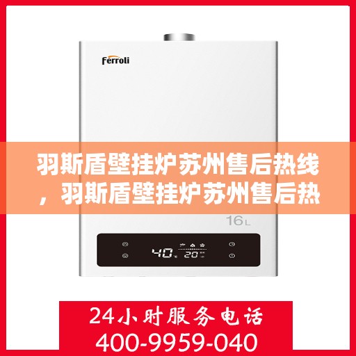 羽斯盾壁挂炉苏州售后热线，羽斯盾壁挂炉苏州售后热线，专业服务，贴心保障