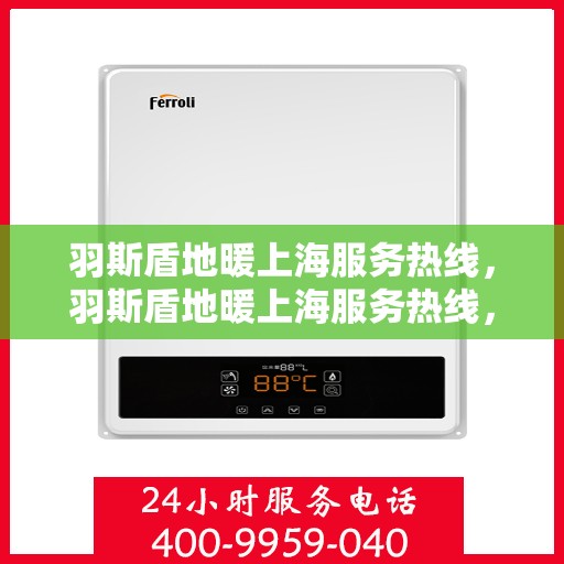 羽斯盾地暖上海服务热线，羽斯盾地暖上海服务热线，专业团队为您提供一站式解决方案