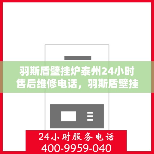 羽斯盾壁挂炉泰州24小时售后维修电话，羽斯盾壁挂炉泰州全天候售后维修服务热线