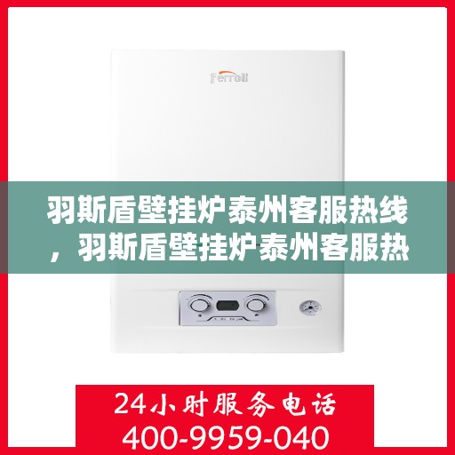 羽斯盾壁挂炉泰州客服热线，羽斯盾壁挂炉泰州客服热线，专业团队为您提供全方位服务支持