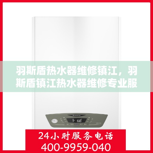 羽斯盾热水器维修镇江，羽斯盾镇江热水器维修专业服务