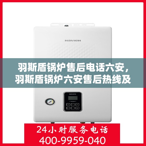 羽斯盾锅炉售后电话六安，羽斯盾锅炉六安售后热线及维修服务指南