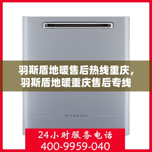 羽斯盾地暖售后热线重庆，羽斯盾地暖重庆售后专线