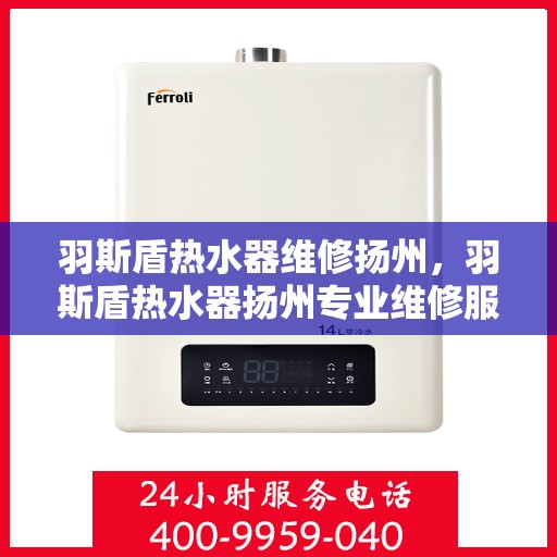 羽斯盾热水器维修扬州，羽斯盾热水器扬州专业维修服务