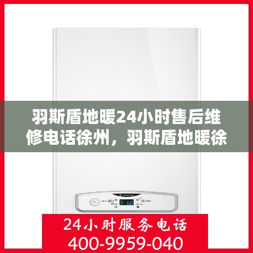 羽斯盾地暖24小时售后维修电话徐州，羽斯盾地暖徐州24小时专业售后维修服务电话