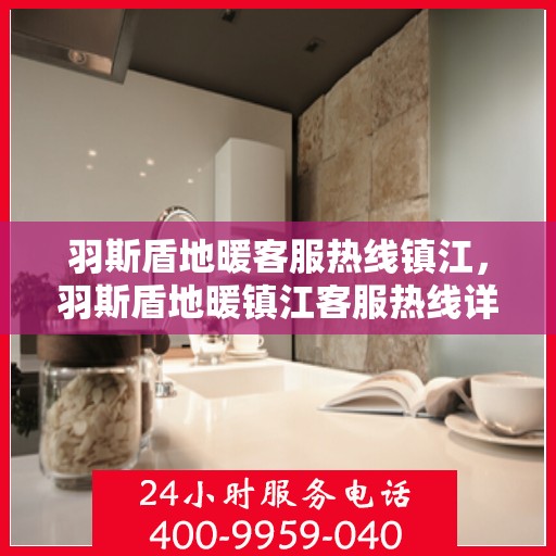 羽斯盾地暖客服热线镇江，羽斯盾地暖镇江客服热线详解