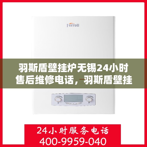 羽斯盾壁挂炉无锡24小时售后维修电话，羽斯盾壁挂炉无锡售后维修电话全天候服务，专业解决您的壁挂炉问题！