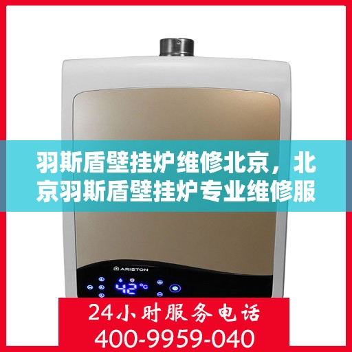 羽斯盾壁挂炉维修北京，北京羽斯盾壁挂炉专业维修服务