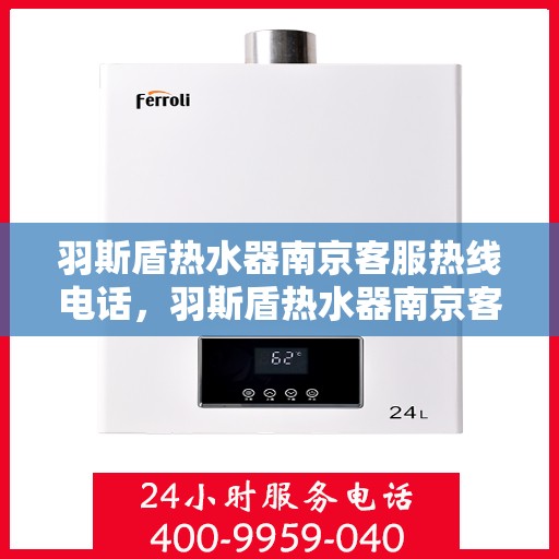 羽斯盾热水器南京客服热线电话，羽斯盾热水器南京客服热线电话公布，专业服务就在您身边