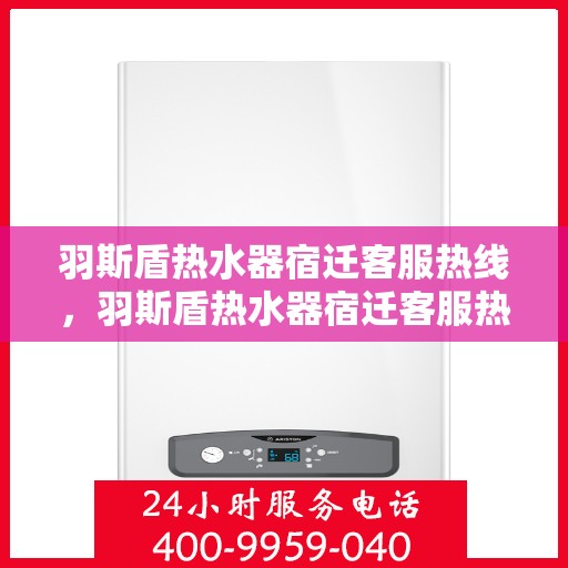 羽斯盾热水器宿迁客服热线，羽斯盾热水器宿迁客服热线，专业解答，贴心服务