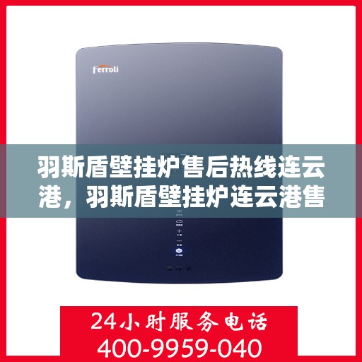 羽斯盾壁挂炉售后热线连云港，羽斯盾壁挂炉连云港售后热线专业服务