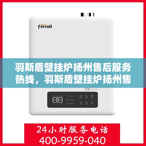 羽斯盾壁挂炉扬州售后服务热线，羽斯盾壁挂炉扬州售后热线专业服务，为您解决一切问题！