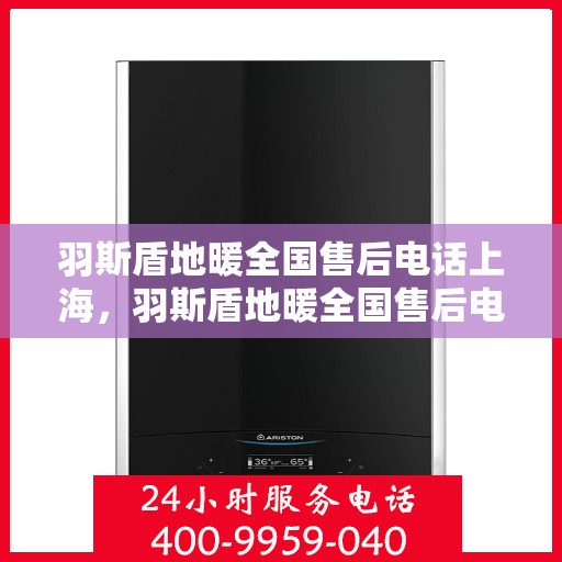 羽斯盾地暖全国售后电话上海，羽斯盾地暖全国售后电话——上海服务热线