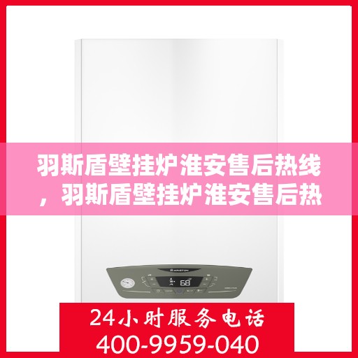 羽斯盾壁挂炉淮安售后热线，羽斯盾壁挂炉淮安售后热线，专业维修与贴心服务等你来电！