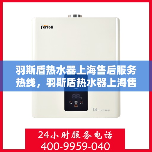 羽斯盾热水器上海售后服务热线，羽斯盾热水器上海售后热线，专业服务就在您身边