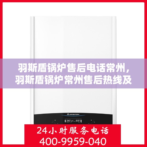 羽斯盾锅炉售后电话常州，羽斯盾锅炉常州售后热线及维修服务电话