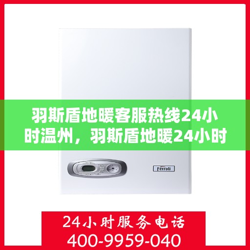 羽斯盾地暖客服热线24小时温州，羽斯盾地暖24小时温州客服热线，温暖服务不打烊