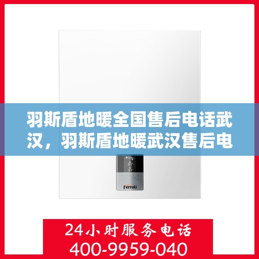 羽斯盾地暖全国售后电话武汉，羽斯盾地暖武汉售后电话全攻略，一站式解决售后问题