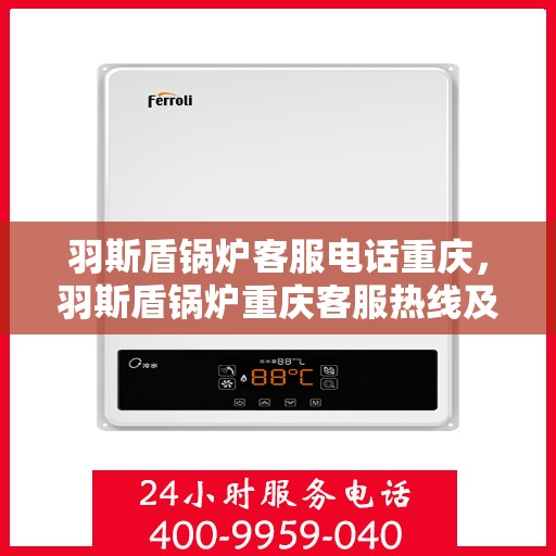 羽斯盾锅炉客服电话重庆，羽斯盾锅炉重庆客服热线及咨询电话号码