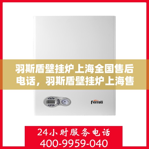 羽斯盾壁挂炉上海全国售后电话，羽斯盾壁挂炉上海售后全国服务热线电话