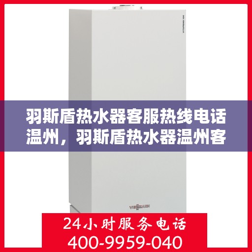 羽斯盾热水器客服热线电话温州，羽斯盾热水器温州客服热线电话，一站式服务与支持