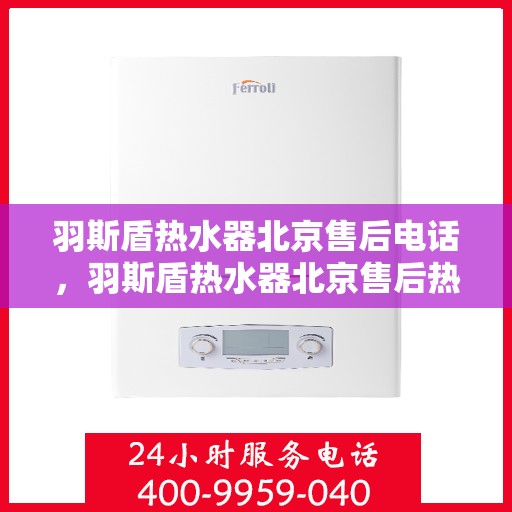 羽斯盾热水器北京售后电话，羽斯盾热水器北京售后热线及维修服务指南