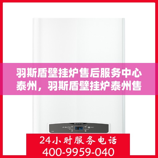 羽斯盾壁挂炉售后服务中心泰州，羽斯盾壁挂炉泰州售后服务中心，专业维修，贴心服务