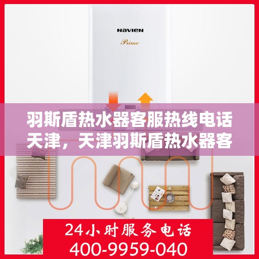 羽斯盾热水器客服热线电话天津，天津羽斯盾热水器客服热线电话及售后服务支持