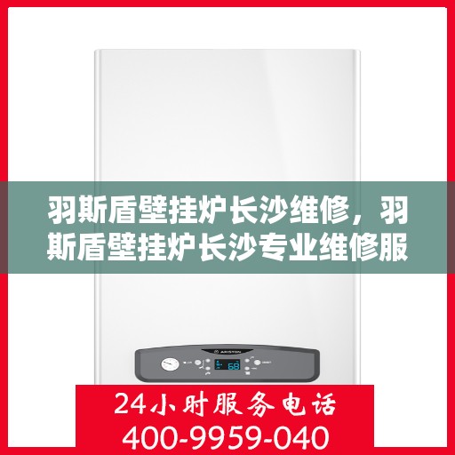 羽斯盾壁挂炉长沙维修，羽斯盾壁挂炉长沙专业维修服务