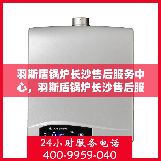 羽斯盾锅炉长沙售后服务中心，羽斯盾锅炉长沙售后服务中心，专业维修，贴心服务