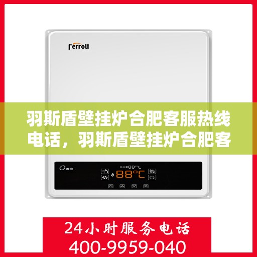 羽斯盾壁挂炉合肥客服热线电话，羽斯盾壁挂炉合肥客服热线电话查询指南