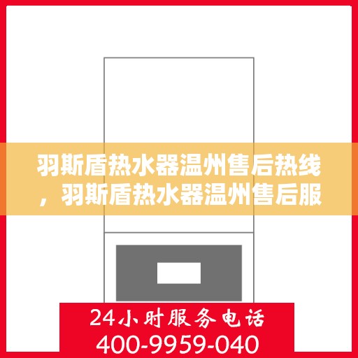 羽斯盾热水器温州售后热线，羽斯盾热水器温州售后服务中心热线电话公布