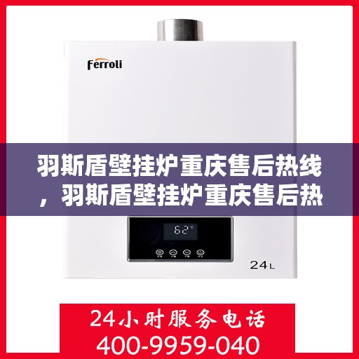 羽斯盾壁挂炉重庆售后热线，羽斯盾壁挂炉重庆售后热线，专业服务，贴心关怀