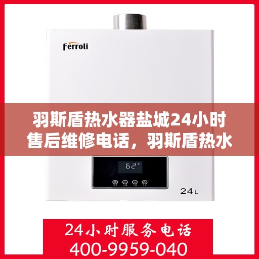 羽斯盾热水器盐城24小时售后维修电话，羽斯盾热水器盐城全天候售后维修服务热线