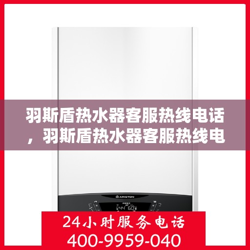 羽斯盾热水器客服热线电话，羽斯盾热水器客服热线电话，专业解答，贴心服务