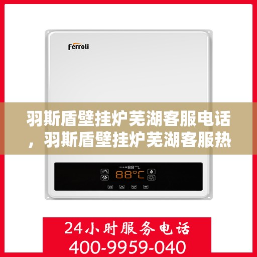 羽斯盾壁挂炉芜湖客服电话，羽斯盾壁挂炉芜湖客服热线查询