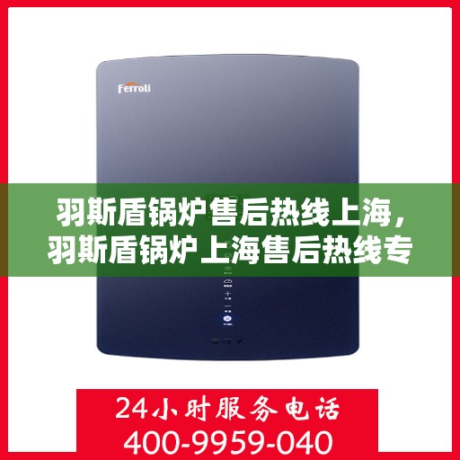 羽斯盾锅炉售后热线上海，羽斯盾锅炉上海售后热线专业服务